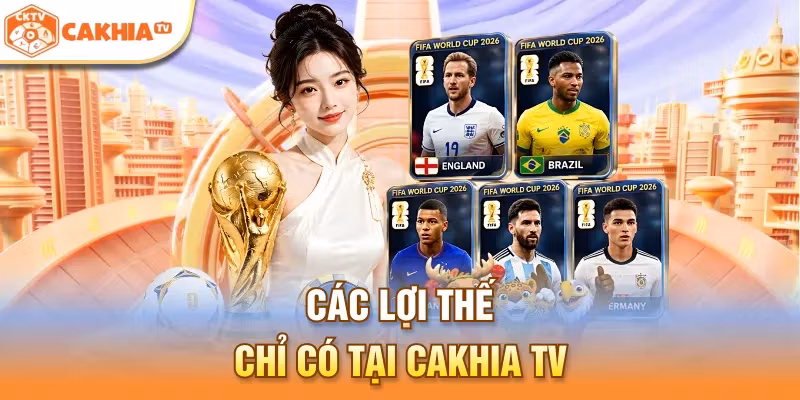 Các lợi thế chỉ có tại Cakhia TV