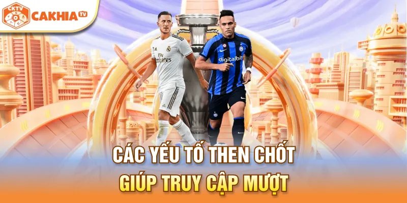 Các yếu tố then chốt giúp truy cập mượt