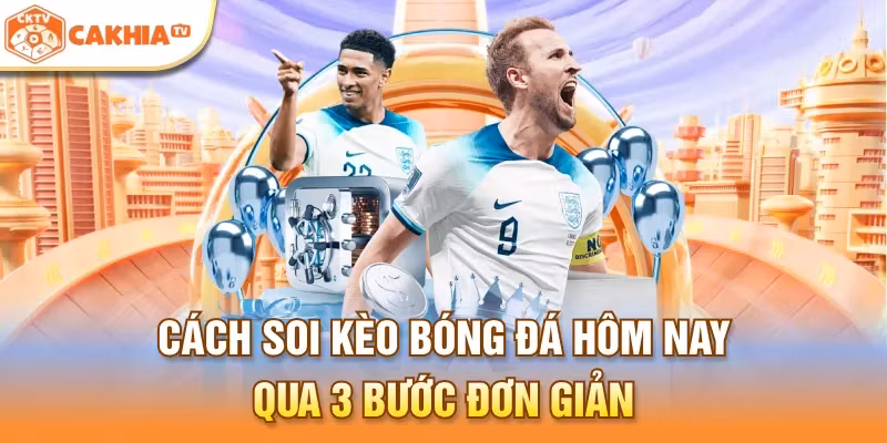 Cách soi kèo bóng đá hôm nay qua 3 bước đơn giản