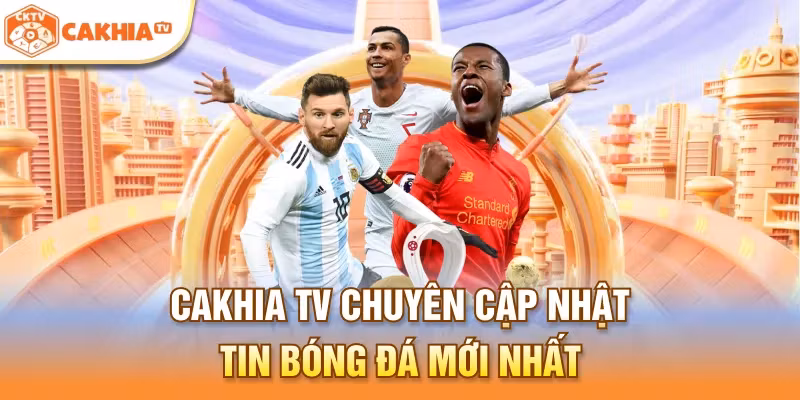 Cakhia TV chuyên cập nhật tin bóng đá mới nhất