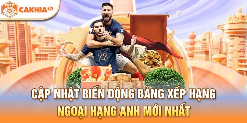 Cập nhật biến động bảng xếp hạng Ngoại hạng Anh mới nhất