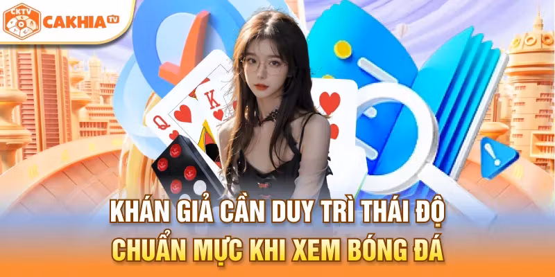 Khán giả cần duy trì thái độ chuẩn mực khi xem bóng đá