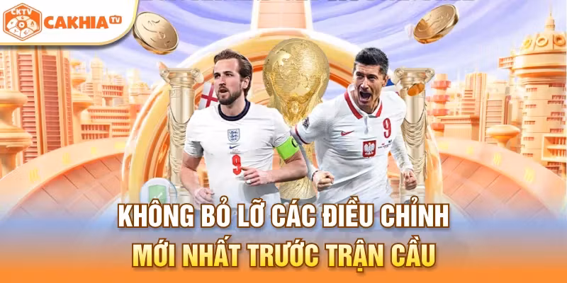Không bỏ lỡ các điều chỉnh mới nhất trước trận cầu