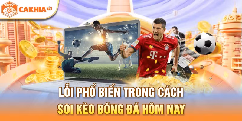 Lỗi phổ biến trong cách soi kèo bóng đá hôm nay