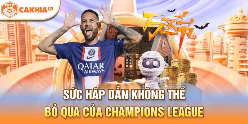 Sức hấp dẫn không thể bỏ qua của Champions League