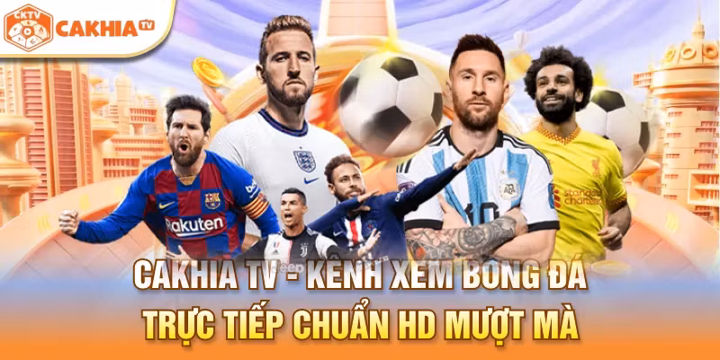 Cakhia TV là kênh xem bóng đá trực tiếp chuẩn HD mượt mà