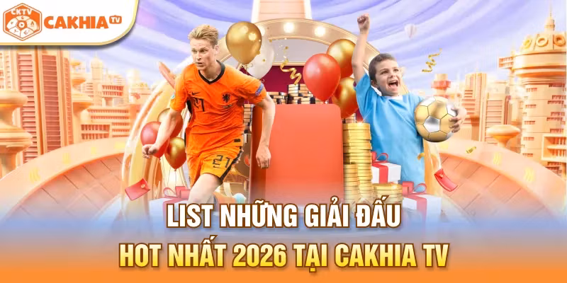 Danh sách những giải đấu hot 2026 được Cakhia TV trực tiếp